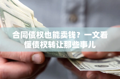 济南合同债权也能卖钱？一文看懂债权转让那些事儿